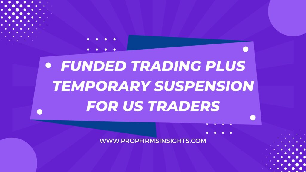 Funded trading plus temporary suspension for us traders