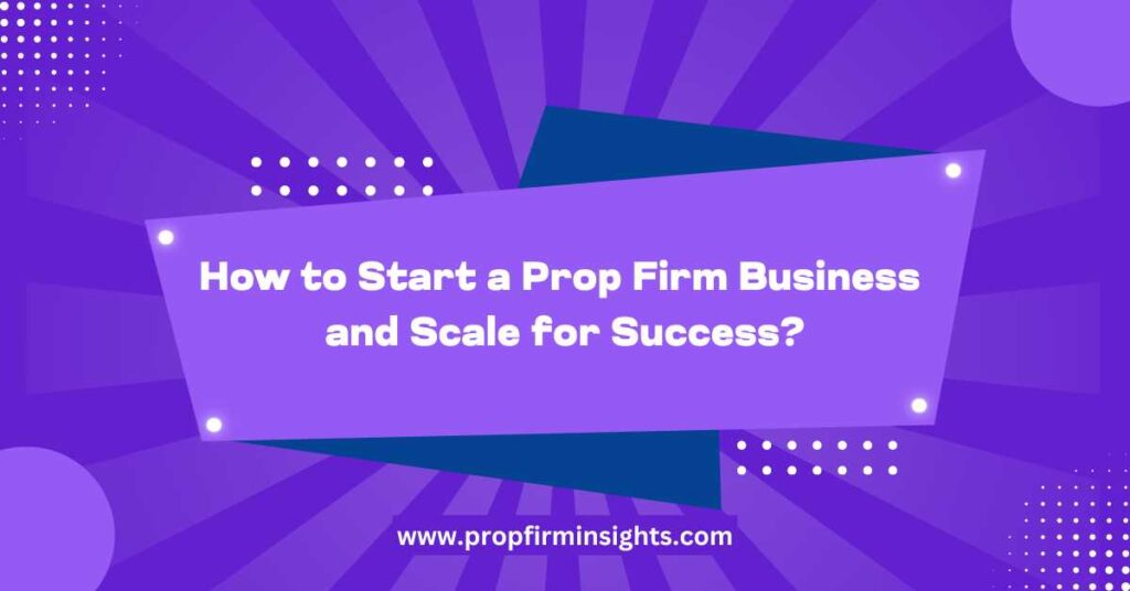 How to start a prop firm business and scale for success
